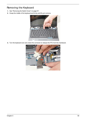 Page 69Chapter 359
Removing the Keyboard
1.See “Removing the Switch Cover” on page 57.
2.Grasp the middle of the keyboard and firmly and lift up to remove.
3.Turn the keyboard over and unlock the connector to release the FFC from the mainboard. 