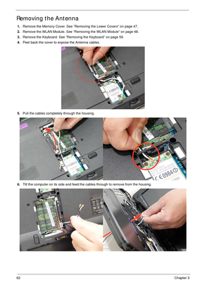 Page 7262Chapter 3
Removing the Antenna
1.Remove the Memory Cover. See “Removing the Lower Covers” on page 47.
2.Remove the WLAN Module. See “Removing the WLAN Module” on page 48.
3.Remove the Keyboard. See “Removing the Keyboard” on page 59.
4.Peel back the cover to expose the Antenna cables.
5.Pull the cables completely through the housing.
6.Tilt the computer on its side and feed the cables through to remove from the housing. 