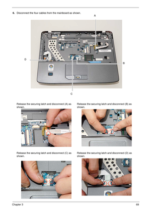 Page 79Chapter 369
6.Disconnect the four cables from the mainboard as shown.
Release the securing latch and disconnect (A) as 
shown.Release the securing latch and disconnect (B) as 
shown.
Release the securing latch and disconnect (C) as 
shown.Release the securing latch and disconnect (D) as 
shown.A
B
C
D 