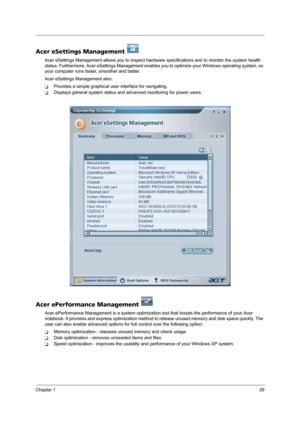 Page 37Chapter 129
Acer eSettings Management   
Acer eSettings Management allows you to inspect hardware specifications and to monitor the system health 
status. Furthermore, Acer eSettings Management enables you to optimize your Windows operating system, so 
your computer runs faster, smoother and better. 
Acer eSettings Management also:
TProvides a simple graphical user interface for navigating.
TDisplays general system status and advanced monitoring for power users.
Acer ePerformance Management 
Acer...