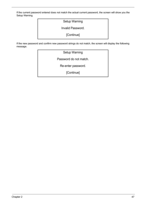 Page 53Chapter 247
If the current password entered does not match the actual current password, the screen will show you the 
Setup Warning.
If the new password and confirm new password strings do not match, the screen will display the following 
message.
Setup Warning
Invalid Password.
[Continue]
Setup Warning
Password do not match.
Re-enter password.
[Continue] 