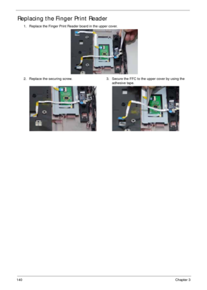 Page 150140Chapter 3
Replacing the Finger Print Reader
1. Replace the Finger Print Reader board in the upper cover.
2. Replace the securing screw. 3. Secure the FFC to the upper cover by using the 
adhesive tape. 