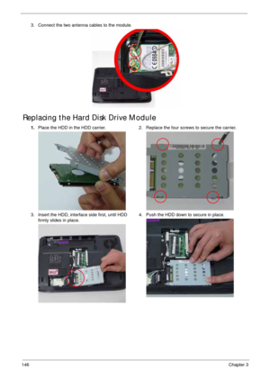 Page 156146Chapter 3
Replacing the Hard Disk Drive Module
3. Connect the two antenna cables to the module.
1.Place the HDD in the HDD carrier. 2. Replace the four screws to secure the carrier.
3. Insert the HDD, interface side first, until HDD 
firmly slides in place.4. Push the HDD down to secure in place. 