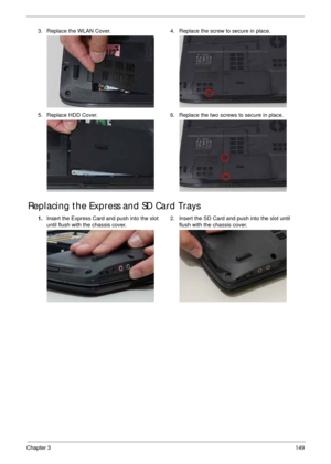 Page 159Chapter 3149
Replacing the Express and SD Card Trays
3. Replace the WLAN Cover. 4. Replace the screw to secure in place.
5. Replace HDD Cover. 6. Replace the two screws to secure in place.
1.Insert the Express Card and push into the slot 
until flush with the chassis cover.2. Insert the SD Card and push into the slot until 
flush with the chassis cover. 