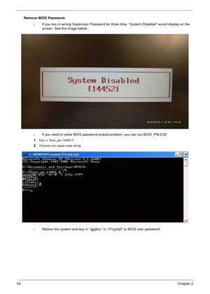 Page 6454Chapter 2
Remove BIOS Password:
•If you key in wrong Supervisor Password for three time, “System Disabled” would display on the 
screen. See the image below.
•If you need to solve BIOS password locked problem, you can run BIOS_PW.EXE
1.
Key in “bios_pw 14452 0”
2.Choose one upper-case string
•Reboot the system and key in “qjjg9vy” or “07yqmjd” to BIOS user password. 