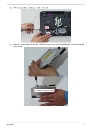 Page 81Chapter 371
5.Pull the optical drive module out from the main unit. 
6.Remove the two screws (A) securing the ODD bracket and remove the ODD bracket from the optical disk 
drive module.  