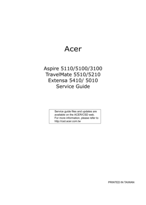 Page 1Acer
Aspire 5110/5100/3100
TravelMate 5510/5210
Extensa 5410/ 5010
Service Guide
                                                                                                                                     PRINTED IN TAIWAN
               Service guide files and updates are 
available on the ACER/CSD web.   
For more information, please refer to 
http://csd.acer.com.tw 