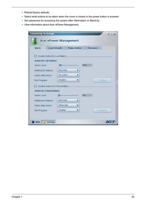 Page 34
Chapter 125
• Reload factory defaults.
• Select what actions to be taken when the cover is closed or the power button is pressed.
• Set passwords for accessing the sy stem after Hibernation or Stand-by.
• View information about Acer ePower Management. 