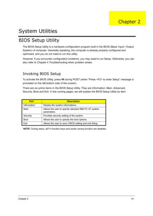 Page 50
Chapter 241
BIOS Setup Utility
The BIOS Setup Utility is a hardware configuration  program built in the BIOS (Basic Input / Output 
System) of computer. Generally speaking, the  computer is already properly configured and 
optimized, and you do not need to run this utility.
However, if you encounter configuration problems , you may need to run Setup. Otherwise, you can 
also refer to Chapter 4 Troubleshooting when problem arises.
Invoking BIOS Setup
To activate the BIOS Utility, press m  during POST...