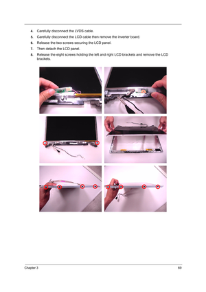 Page 78Chapter 369
4.Carefully disconnect the LVDS cable.
5.Carefully disconnect the LCD cable then remove the inverter board.
6.Release the two screws securing the LCD panel.
7.Then detach the LCD panel.
8.Release the eight screws holding the left and right LCD brackets and remove the LCD 
brackets. 