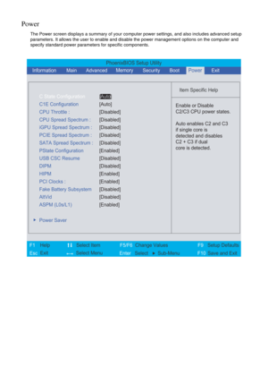 Page 60Power
The Power screen displays a summary of your computer power settings, and also includes advanced setup 
parameters. It allows the user to enable and disable the power management options on the computer and 
specify standard power parameters for specific components.
PhoenixBIOS Setup Utility
    
 
Item Specific Help 
  
Enable or Disable
C2/C3 CPU power states.
Auto enables C2 and C3
if single core is
detected and disables
C2 + C3 if dual
core is detected. 
 
F1
        F5/F6
                 F9...