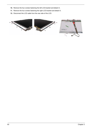 Page 8083Chapter 3
10.Remove the four screws fastening the left LCD bracket and detach it.
11 .Remove the four screws fastening the right LCD bracket and detach it.
12.Disconnect the LCD cable from the rear side of the LCD. 