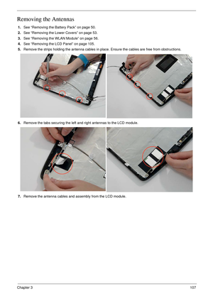 Page 117Chapter 3107
Removing the Antennas 
1.See “Removing the Battery Pack” on page 50.
2.See “Removing the Lower Covers” on page 53.
3.See “Removing the WLAN Module” on page 56.
4.See “Removing the LCD Panel” on page 105.
5.Remove the strips holding the antenna cables in place. Ensure the cables are free from obstructions.
6.Remove the tabs securing the left and right antennas to the LCD module. 
7.Remove the antenna cables and assembly from the LCD module. 