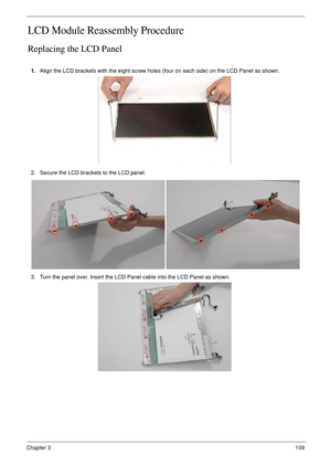 Page 119Chapter 3109
LCD Module Reassembly Procedure
Replacing the LCD Panel
1.Align the LCD brackets with the eight screw holes (four on each side) on the LCD Panel as shown.
2. Secure the LCD brackets to the LCD panel.
3. Turn the panel over. Insert the LCD Panel cable into the LCD Panel as shown. 