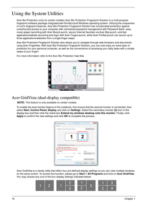 Page 2616Chapter 1
Using the System Utilities
Acer Bio-Protection (only for certain models) Acer Bio-Protection Fingerprint Solution is a multi-purpose 
fingerprint software package integrated with the Microsoft Windows operating system. Utilizing the uniqueness 
of ones fingerprint features, Acer Bio-Protection Fingerprint Solution has incorporated protection against 
unauthorized access to your computer with centralized password management with Password Bank, easy 
music player launching with Acer...