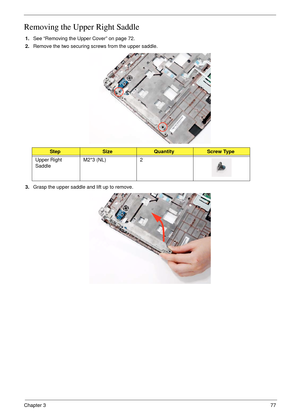 Page 87Chapter 377
Removing the Upper Right Saddle
1.See “Removing the Upper Cover” on page 72.
2.Remove the two securing screws from the upper saddle.
3.Grasp the upper saddle and lift up to remove.
StepSizeQuantityScrew Type
Upper Right 
SaddleM2*3 (NL) 2 