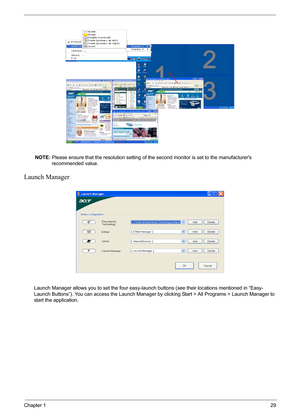 Page 35Chapter 129
NOTE: Please ensure that the resolution setting of the second monitor is set to the manufacturers 
recommended value.
Launch Manager
Launch Manager allows you to set the four easy-launch buttons (see their locations mentioned in “Easy-
Launch Buttons”). You can access the Launch Manager by clicking Start > All Programs > Launch Manager to 
start the application.
Note:
"Easy-launch buttons" on page 24
Start All Programs
Launch ManagerNote:
"Easy-launch buttons" on page 24
Start...