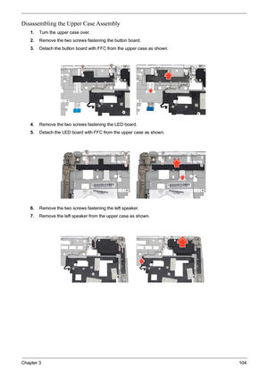 Page 71Chapter 3104
Disassembling the Upper Case Assembly
1.Turn the upper case over.
2.Remove the two screws fastening the button board.
3.Detach the button board with FFC from the upper case as shown.
4.Remove the two screws fastening the LED board.
5.Detach the LED board with FFC from the upper case as shown.
6.Remove the two screws fastening the left speaker.
7.Remove the left speaker from the upper case as shown. 