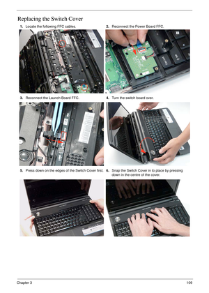 Page 119Chapter 3109
Replacing the Switch Cover
1.Locate the following FFC cables.2.Reconnect the Power Board FFC.
3.Reconnect the Launch Board FFC.4.Turn the switch board over.
5.Press down on the edges of the Switch Cover first.6.Snap the Switch Cover in to place by pressing 
down in the centre of the cover. 