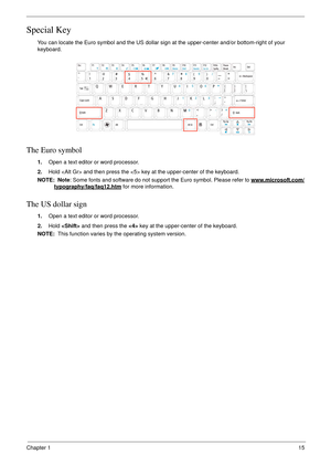 Page 25Chapter 115
Special Key
You can locate the Euro symbol and the US dollar sign at the upper-center and/or bottom-right of your 
keyboard.
The Euro symbol
1.Open a text editor or word processor.
2.Hold  and then press the  key at the upper-center of the keyboard.
NOTE:  Note: Some fonts and software do not support the Euro symbol. Please refer to www.microsoft.com/
typography/faq/faq12.htm for more information.
The US dollar sign
1.Open a text editor or word processor.
2.Hold  and then press the  key at...