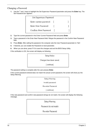 Page 4232Chapter 2
Changing a Password
1.Use the ↑ and ↓ keys to highlight the Set Supervisor Password parameter and press the Enter key. The 
Set Password box appears.
2.Type the current password in the Enter Current Password field and press Enter.
3.Type a password in the Enter New Password field. Retype the password in the Confirm New Password 
field.
4.Press Enter. After setting the password, the computer sets the User Password parameter to “Set”.
5.If desired, you can enable the Password on boot...