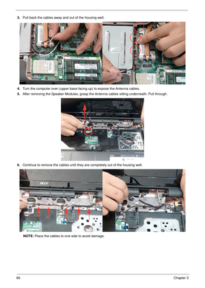 Page 7666Chapter 3
3.Pull back the cables away and out of the housing well.
4.Turn the computer over (upper base facing up) to expose the Antenna cables.
5.After removing the Speaker Modules, grasp the Antenna cables sitting underneath. Pull through.
6.Continue to remove the cables until they are completely out of the housing well.
NOTE: Place the cables to one side to avoid damage. 