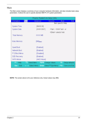 Page 51Chapter 251
Main
The Main screen displays a summary of your computer hardware information, and also includes basic setup 
parameters. It allows the user to specify standard IBM PC AT system parameters.
NOTE: The screen above is for your reference only. Actual values may differ. 