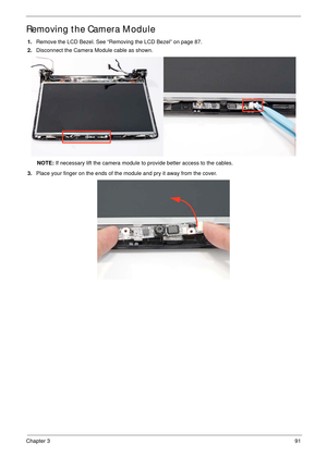 Page 101Chapter 391
Removing the Camera Module
1.Remove the LCD Bezel. See “Removing the LCD Bezel” on page 87.
2.Disconnect the Camera Module cable as shown.
NOTE: If necessary lift the camera module to provide better access to the cables.
3.Place your finger on the ends of the module and pry it away from the cover. 