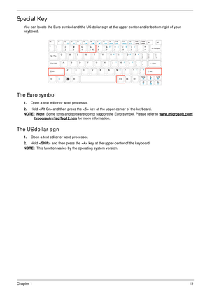 Page 25Chapter 115
Special Key
You can locate the Euro symbol and the US dollar sign at the upper-center and/or bottom-right of your 
keyboard.
The Euro symbol
1.Open a text editor or word processor.
2.Hold  and then press the  key at the upper-center of the keyboard.
NOTE:  Note: Some fonts and software do not support the Euro symbol. Please refer to www.microsoft.com/
typography/faq/faq12.htm for more information.
The US dollar sign
1.Open a text editor or word processor.
2.Hold  and then press the  key at...