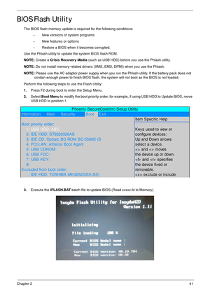 Page 51Chapter 241
BIOS Flash Utility
The BIOS flash memory update is required for the following conditions:
•New versions of system programs
•New features or options
•Restore a BIOS when it becomes corrupted. 
Use the Phlash utility to update the system BIOS flash ROM.
NOTE: Create a Crisis Recovery Media (such as USB HDD) before you use the Phlash utility.
NOTE: Do not install memory-related drivers (XMS, EMS, DPMI) when you use the Phlash.
NOTE: Please use the AC adaptor power supply when you run the Phlash...