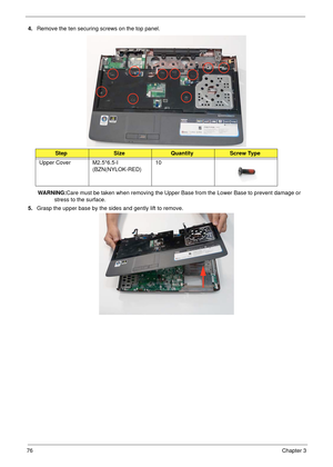Page 8676Chapter 3
4.Remove the ten securing screws on the top panel.
 
WARNING:Care must be taken when removing the Upper Base from the Lower Base to prevent damage or 
stress to the surface.
5.Grasp the upper base by the sides and gently lift to remove.
StepSizeQuantityScrew Type
Upper Cover M2.5*6.5-I 
(BZN(NYLOK-RED)10 