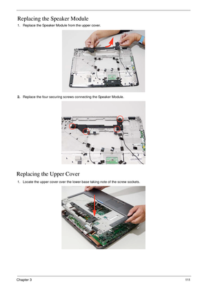 Page 121Chapter 3111
Replacing the Speaker Module
1. Replace the Speaker Module from the upper cover.
 
2.Replace the four securing screws connecting the Speaker Module.
Replacing the Upper Cover
1. Locate the upper cover over the lower base taking note of the screw sockets. 