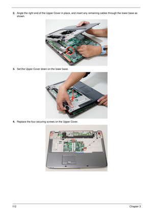 Page 12211 2Chapter 3
2.Angle the right end of the Upper Cover in place, and insert any remaining cables through the lower base as 
shown. 
3.Set the Upper Cover down on the lower base.
4.Replace the four securing screws on the Upper Cover. 