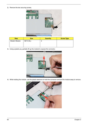 Page 7666Chapter 3
2.Remove the two securing screws.
3.Using a plastic pry, partially lift up the module to expose the connector.
4.While holding the module, use the plastic tweezers to hold the connector and pull the module away to remove.
StepSizeQuantityScrew Type
Modem Module M2*3 (NL) 2 