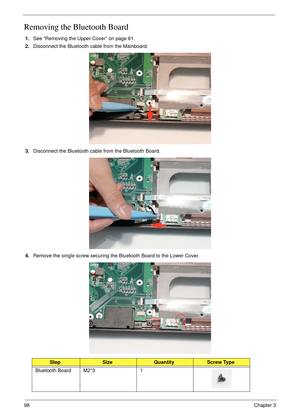 Page 10898Chapter 3
Removing the Bluetooth Board
1.See “Removing the Upper Cover” on page 81.
2.Disconnect the Bluetooth cable from the Mainboard.
3.Disconnect the Bluetooth cable from the Bluetooth Board.
4.Remove the single screw securing the Bluetooth Board to the Lower Cover.
StepSizeQuantityScrew Type
Bluetooth Board M2*3 1 