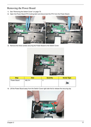 Page 87Chapter 377
Removing the Power Board
1.See “Removing the Switch Cover” on page 75.
2.Open the Power Board FFC locking latch and disconnect the FFC from the Power Board.
3.Remove the three screws securing the Power Board to the Switch Cover.
4.Lift the Power Board away from the Switch Cover right side first to release the securing clip.
StepSizeQuantityScrew Type
Power Board M2.5*4 3 