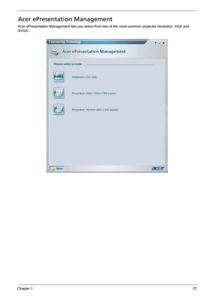 Page 37Chapter 127
Acer ePresentation Management
Acer ePresentation Management lets you select from two of the most common projector resolution: XGA and 
SVGA. 