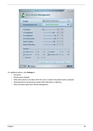 Page 29Chapter 129
For additional options, click Settings to:
•Set alarms.
•Reload factory defaults.
•Select what actions to be taken when the cover is closed or the power button is pressed.
•Set passwords for accessing the system after Hibernation or Stand-by.
•View information about Acer ePower Management. 