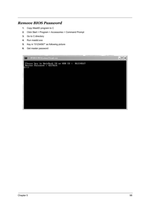 Page 105Chapter 598
Remove BIOS Password
1.Copy MastID program to C
2.Click Start > Program > Accessories > Command Prompt
3.Go to C:directory
4.Run mastid.exe
5.Key in “01234567” as following picture
6.Get master password
  