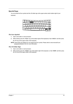 Page 26Chapter 119
Special keys
You can locate the Euro symbol and the US dollar sign at the upper-center and/or bottom-right of your
keyboard.
The Euro Symbol
1.Open a text editor or word processor.
2.Either directly press the  key at the bottom-right of the keyboard,or hold  and then press
       the  key at the upper-center of the keyboard.
NOTE: Some fonts and software do not support the Euro symbol. Please refer to www.microsoft.com/
typography/faq/faq12.htm for more information.
The US Dollar Sign
1.Open...