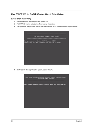 Page 9689Chapter 4
Use NAPP CD to Build Master Hard Disc Drive
CD to Disk Recovery
1.Prepare NAPP CD, Recovery CD and System CD.
2.Put NAPP CD into the optical drive. Then boot up the system.
3.The system will ask you if you want to build NAPP Master HDD. Please press any key to continue.
4.NAPP CD will start to preload the system, please click [Y]. 