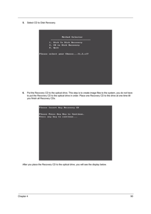 Page 97Chapter 490
5.Select CD to Disk Revocery.
6.Put the Recovery CD to the optical drive. This step is to create image files to the system, you do not have 
to put the Recovery CD to the optical drive in order. Place one Recovery CD to the drive at one time till 
you finish all Recovery CDs.
After you place the Recovery CD to the optical drive, you will see the display below. 