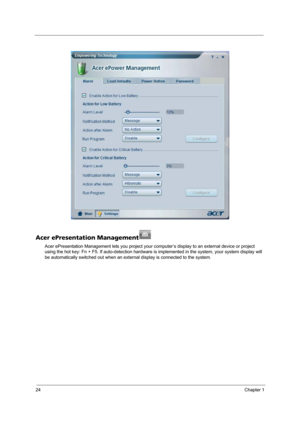 Page 3224Chapter 1
Acer ePresentation Management
Acer ePresentation Management lets you project your computer’s display to an external device or project 
using the hot key: Fn + F5. If auto-detection hardware is implemented in the system, your system display will 
be automatically switched out when an external display is connected to the system. 