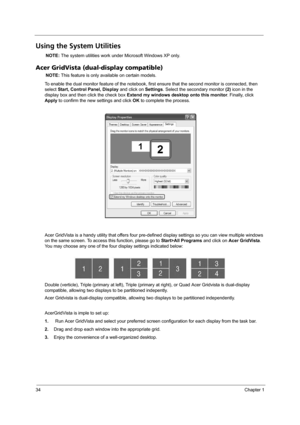 Page 4234Chapter 1
Using the System Utilities
NOTE: The system utilities work under Microsoft Windows XP only.
Acer GridVista (dual-display compatible)
NOTE: This feature is only available on certain models.
To enable the dual monitor feature of the notebook, first ensure that the second monitor is connected, then 
select Start, Control Panel, Display and click on Settings. Select the secondary monitor (2) icon in the 
display box and then click the check box Extend my windows desktop onto this monitor....