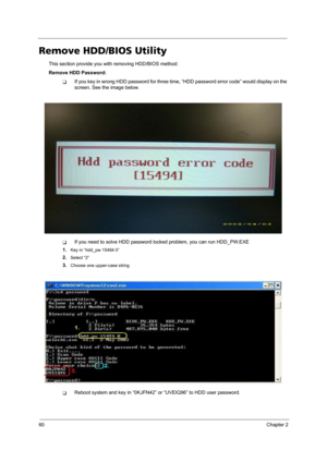 Page 6860Chapter 2
Remove HDD/BIOS Utility
This section provide you with removing HDD/BIOS method:
Remove HDD Password:
TIf you key in wrong HDD password for three time, “HDD password error code” would display on the 
screen. See the image below.
TIf you need to solve HDD password locked problem, you can run HDD_PW.EXE
1.
Key in “hdd_pw 15494 0”
2.Select “2”
3.Choose one upper-case string
TReboot system and key in “0KJFN42” or “UVEIQ96” to HDD user password. 