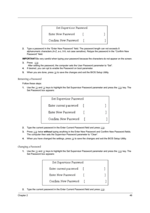 Page 51Chapter 246
2.Type a password in the “Enter New Password” field. The password length can not exceeds 8 
alphanumeric characters (A-Z, a-z, 0-9, not case sensitive). Retype the password in the “Confirm New 
Password” field.
IMPORTANT:Be very careful when typing your password because the characters do not appear on the screen.
3.Press e.
                After setting the password, the computer sets the User Password parameter to “Set”.
4.If desired, you can opt to enable the Password on boot parameter....