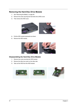 Page 6257Chapter 3
Removing the Hard Disc Drive Module
1.See “Removing the Battery” on page 56.
2.Remove the screw securing the hard disk drive (HDD) cover.
3.Then remove the HDD cover.
4.Pull the HDD module backwards as shown.
5.Remove the HDD module. 
Disassembling the Hard Disc Drive Module
1.Remove two screw securing the HDD bracket.
2.Remove the other two screw on the other side.
3.Take out the HDD from the HDD bracket. 