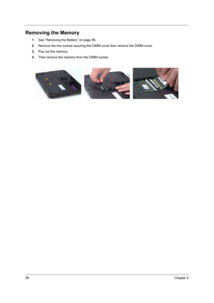 Page 6459Chapter 3
Removing the Memory
1.See “Removing the Battery” on page 56.
2.Remove the two screws securing the DIMM cover then remove the DIMM cover.
3.Pop out the memory.
4.Then remove the memory from the DIMM socket.  