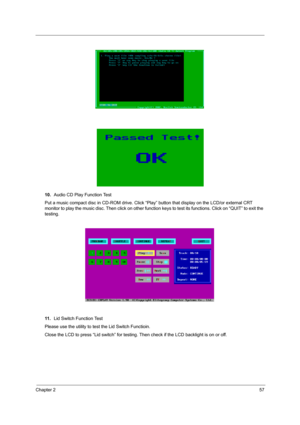 Page 65Chapter 257
10.Audio CD Play Function Test
Put a music compact disc in CD-ROM drive. Click “Play”  button that display on the LCD/or external CRT 
monitor to play the music disc. Then click on other function  keys to test its functions. Click on “QUIT” to exit the 
testing.
11 . Lid Switch Function Test
Please use the utility to test the Lid Switch Functioin.
Close the LCD to press “Lid switch” for testing. Then check if the LCD backlight is on or off.
SG_TM420_Ch2.fm  Page 57  Thursday, September 26,...