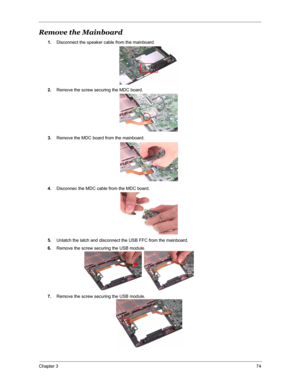 Page 81Chapter 374
Remove the Mainboard
1.Disconnect the speaker cable from the mainboard.
2.Remove the screw securing the MDC board.
3.Remove the MDC board from the mainboard.
4.Disconnec the MDC cable from the MDC board.
5.Unlatch the latch and disconnect the USB FFC from the mainboard.
6.Remove the screw securing the USB module.
7.Remove the screw securing the USB module. 